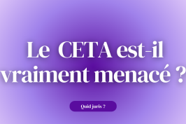 « Quid Juris ? » –  Le CETA est-il vraiment menacé ?