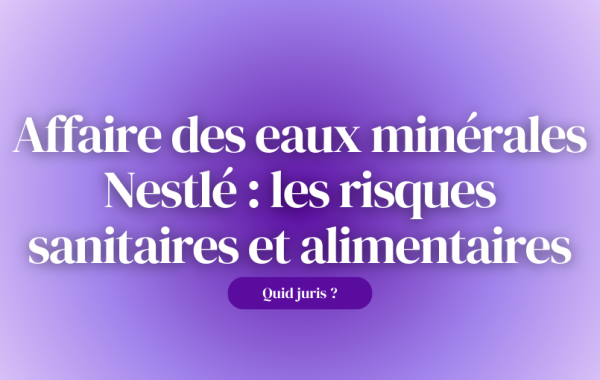 « Quid Juris ? » – Affaire des eaux minérales Nestlé : les risques sanitaires et alimentaires