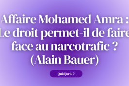 Quid Juris ? » – Affaire Mohamed Amra : Le droit permet-il de faire face au narcotrafic ? (Alain Bauer)